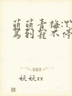 萌萌青梅:竹马驾到宠不停免费阅读