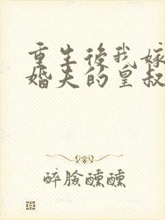 重生后我嫁了未婚夫的皇叔大结局