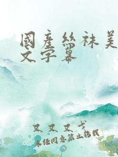 国产丝袜美腿中文字幕