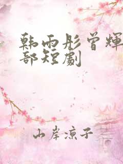 韩雨彤曾辉第八部短剧