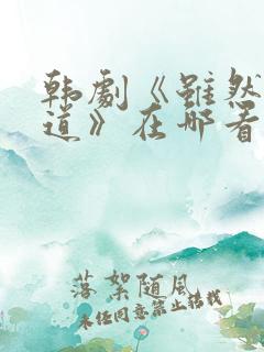 韩剧《虽然我知道》在哪看