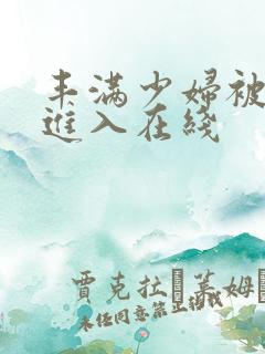 丰满少妇被猛烈进入在线