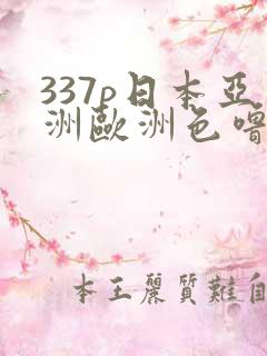 337p日本亚洲欧洲色噜噜,精品,久久久久久