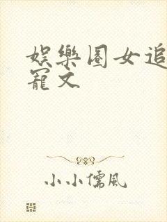 娱乐圈女追男甜宠文