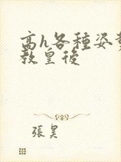 高h各种姿势调教皇后