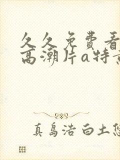 久久免费看少妇高潮片a特黄