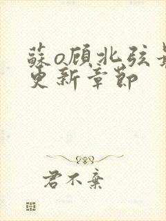 苏o顾北弦最新更新章节