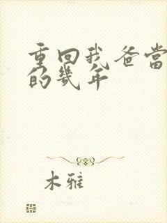 重回我爸当校草的几年