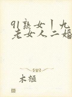 91熟女丨九色老女人二婚