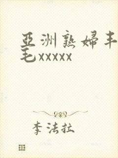 亚洲熟妇丰满多毛xxxxx