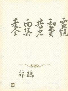 走向共和电视剧全集免费观看高清