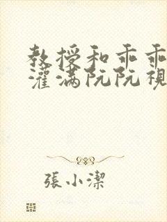 教授和乖乖女h灌满阮阮视频