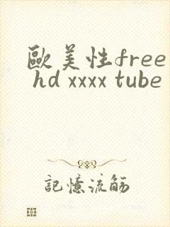 欧美性free hd xxxx tube ze