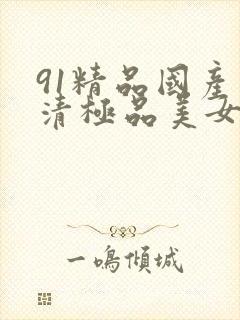 91精品国产高清极品美女内衣