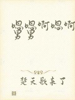 嗯嗯啊嗯啊嗯啊男男