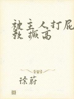 被主人打屁股调教 撅高