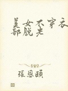 美女不穿衣服全部脱光