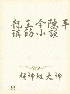 龙王令陈平苏雨琪的小说