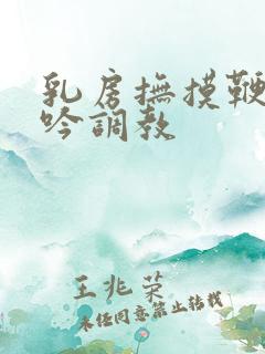 乳房抚摸鞭打呻吟调教