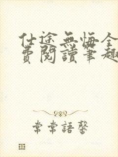 仕途无悔全文免费阅读笔趣阁无弹窗