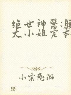 绝世神医:腹黑大小姐完本