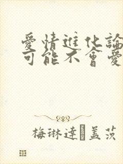 爱情进化论 我可能不会爱你