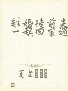 离婚后前夫叫我一起回家过年