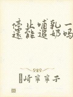 停止哺乳一个月还能追奶吗