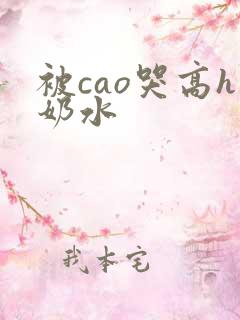 被cao哭高h奶水