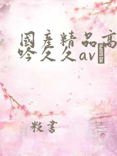 国产精品高潮呻吟久久av