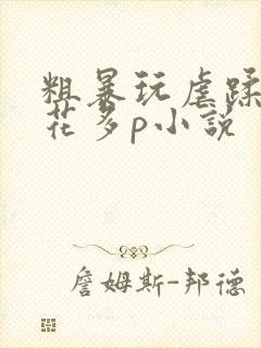 粗暴玩虐蹂躏校花多p小说