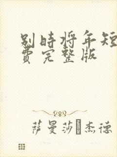 别时将年短剧免费完整版