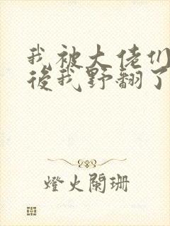 我被大佬们团宠后我野翻了