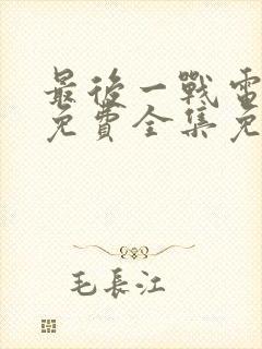 最后一战电视剧免费全集免费播放