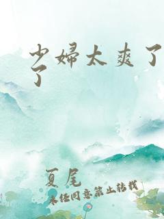 少妇太爽了受不了