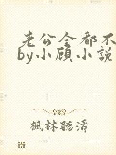 老公全都不是人by小顾小说免费阅读