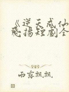 《逆天成仙》赵飞扬短剧全集