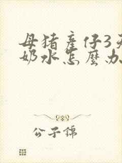 母猪产仔3天无奶水怎么办