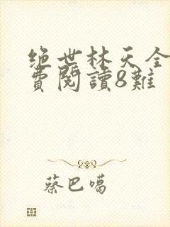 绝世林天全文免费阅读8难