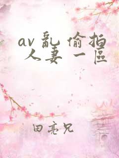 av 乱 偷拍 人妻 一区