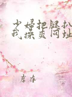 少妇把腿扒开让我操爽网址