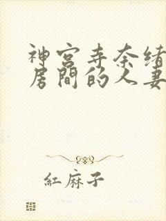 神宫寺奈绪楼下房间的人妻