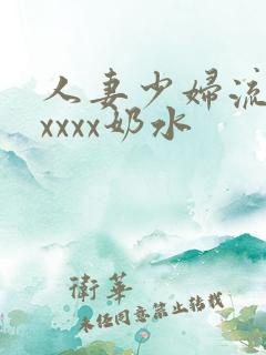 人妻少妇流奶水xxxx奶水