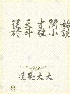 从天才开始无敌于斗破小说未删版全集