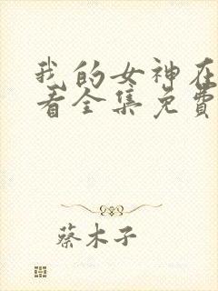 我的女神在线观看全集免费播放