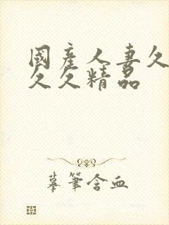 国产人妻久久久久久精品