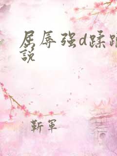 屈辱强d蹂躏小说