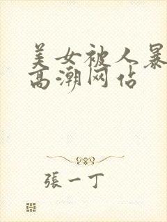 美女被人暴操到高潮网站