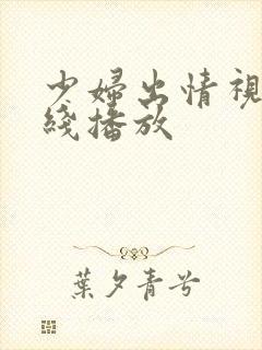 少妇出情视频在线播放