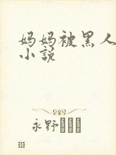 妈妈被黑人玩弄小说